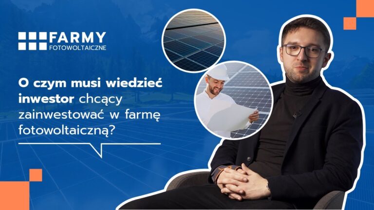 O CZYM MUSI WIEDZIEĆ INWESTOR CHCĄCY ZAINWESTOWAĆ W FARMĘ FOTOWOLTAICZNĄ?